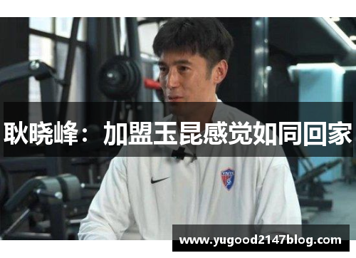 耿晓峰：加盟玉昆感觉如同回家